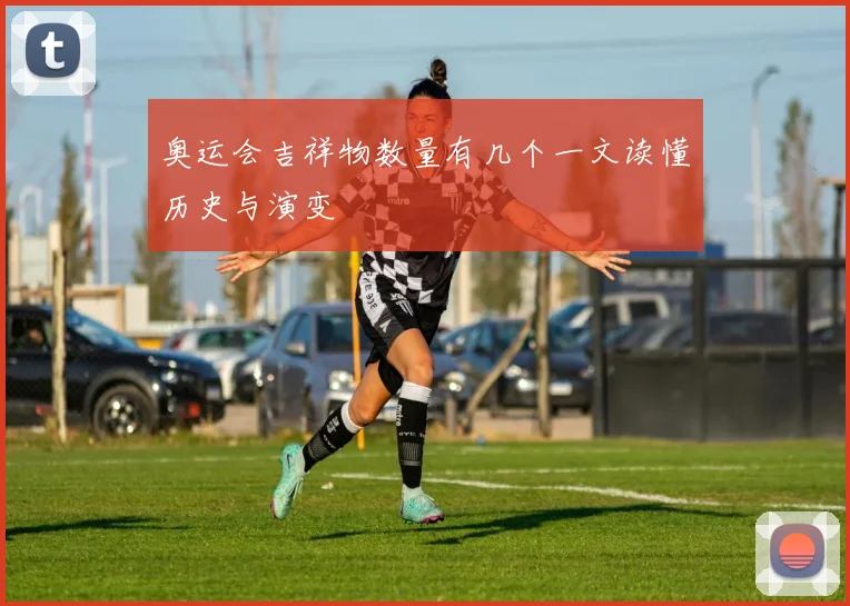 奥运会吉祥物数量有几个一文读懂历史与演变
