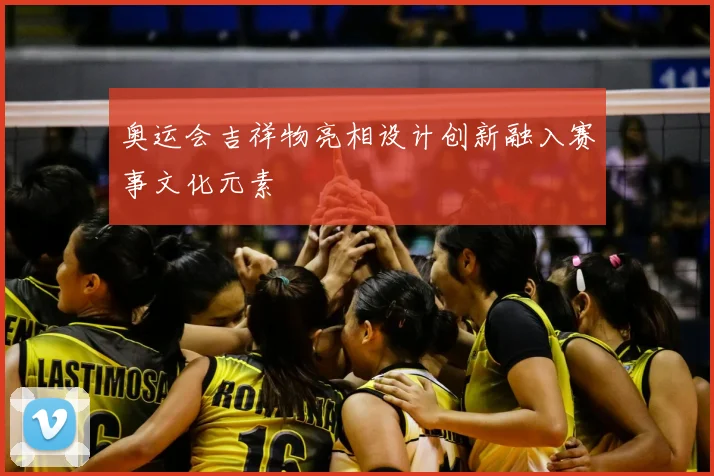 奥运会吉祥物亮相设计创新融入赛事文化元素