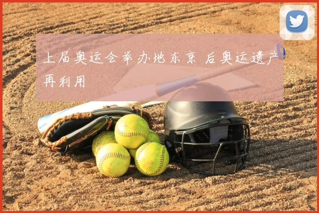上届奥运会举办地东京 后奥运遗产再利用