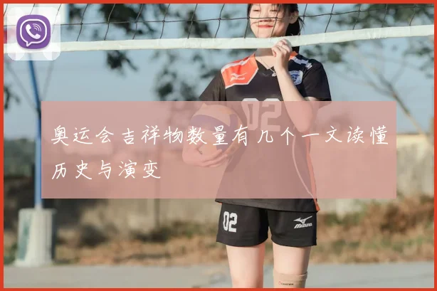 奥运会吉祥物数量有几个一文读懂历史与演变