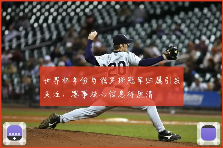 世界杯年份与俄罗斯冠军归属引发关注，赛事核心信息待厘清