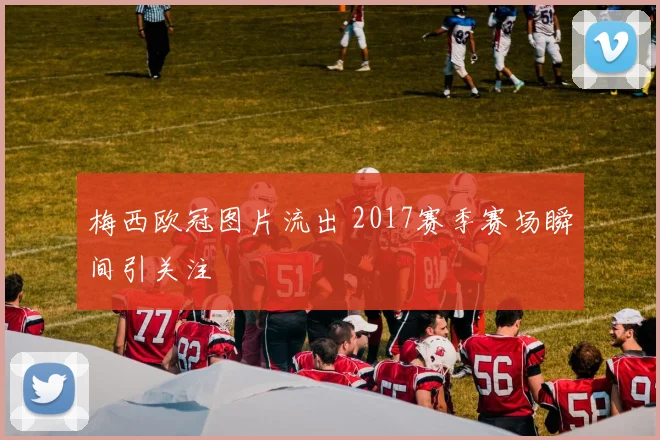 梅西欧冠图片流出 2017赛季赛场瞬间引关注